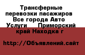 Трансферные перевозки пасажиров - Все города Авто » Услуги   . Приморский край,Находка г.